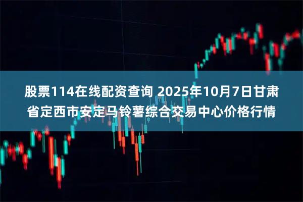 股票114在线配资查询 2025年10月7日甘肃省定西市安定马铃薯综合交易中心价格行情