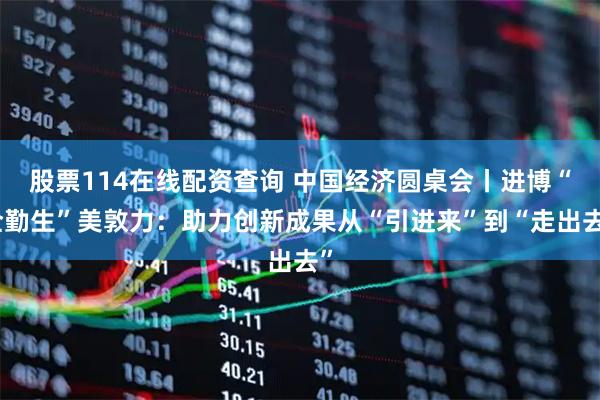 股票114在线配资查询 中国经济圆桌会丨进博“全勤生”美敦力：助力创新成果从“引进来”到“走出去”