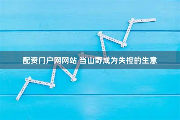 配资门户网网站 当山野成为失控的生意