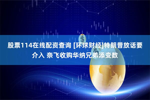 股票114在线配资查询 [环球财经]特朗普放话要介入 奈飞收购华纳兄弟添变数