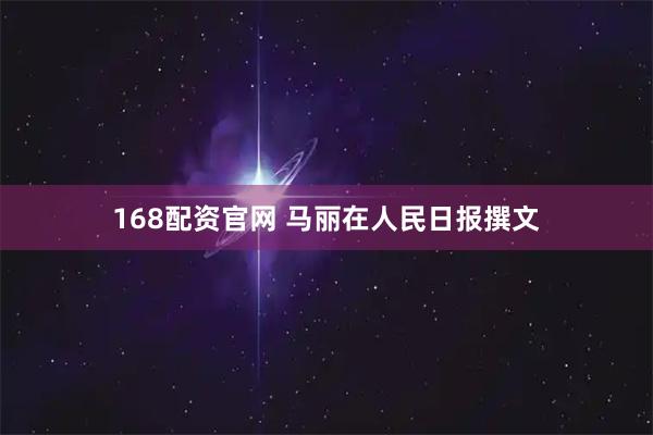 168配资官网 马丽在人民日报撰文