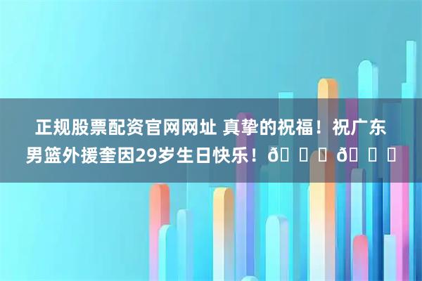 正规股票配资官网网址 真挚的祝福！祝广东男篮外援奎因29岁生日快乐！🎂🎂