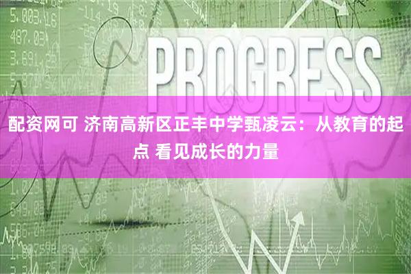 配资网可 济南高新区正丰中学甄凌云：从教育的起点 看见成长的力量
