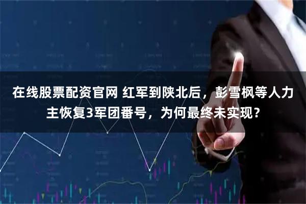 在线股票配资官网 红军到陕北后，彭雪枫等人力主恢复3军团番号，为何最终未实现？