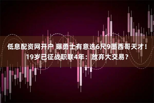 低息配资网开户 曝勇士有意选6尺9墨西哥天才！19岁已征战职联4年：放弃大交易？